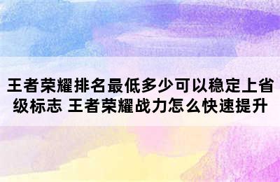 王者荣耀排名最低多少可以稳定上省级标志 王者荣耀战力怎么快速提升